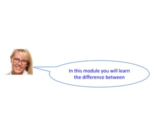 In this module you will learn
the difference between

 