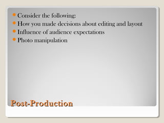 Post-ProductionPost-Production
Consider the following:
How you made decisions about editing and layout
Influence of audience expectations
Photo manipulation
 