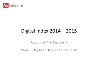 Digital Index 2014 – 2015
Powered by Alex Zagrebelny
Wake Up Digital Conference 11 . 12 . 2014
 