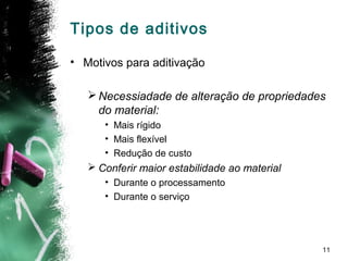 11
• Motivos para aditivação
Necessiadade de alteração de propriedades
do material:
• Mais rígido
• Mais flexível
• Redução de custo
 Conferir maior estabilidade ao material
• Durante o processamento
• Durante o serviço
Tipos de aditivos
 