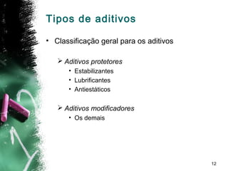 12
• Classificação geral para os aditivos
 Aditivos protetores
• Estabilizantes
• Lubrificantes
• Antiestáticos
 Aditivos modificadores
• Os demais
Tipos de aditivos
 