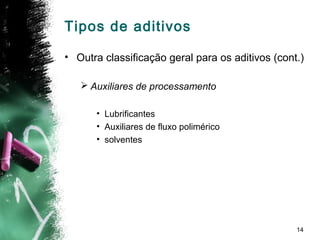 14
• Outra classificação geral para os aditivos (cont.)
 Auxiliares de processamento
• Lubrificantes
• Auxiliares de fluxo polimérico
• solventes
Tipos de aditivos
 