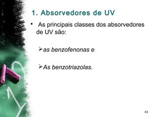 43
1. Absorvedores de UV
• As principais classes dos absorvedores
de UV são:
as benzofenonas e
As benzotriazolas.
 