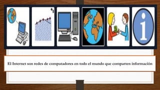 El Internet son redes de computadores en todo el mundo que comparten información
 