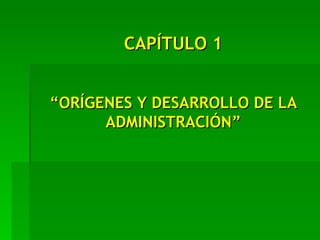 CAPÍTULO 1 “ ORÍGENES Y DESARROLLO DE LA ADMINISTRACIÓN” 