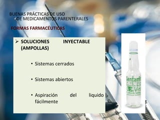 SOLUCIONES INYECTABLE  (AMPOLLAS) Sistemas cerrados Sistemas abiertos Aspiración del liquido fácilmente FORMAS FARMACÉUTICAS BUENAS PRÁCTICAS DE USO  DE MEDICAMENTOS PARENTERALES 