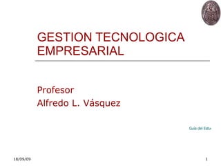 GESTION TECNOLOGICA EMPRESARIAL Profesor Alfredo L. Vásquez Guía del Estudiante 