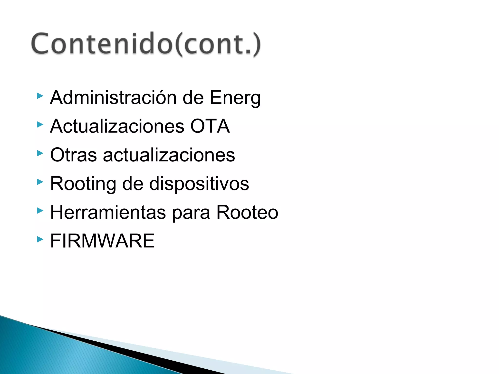  Administración de Energ
 Actualizaciones OTA
 Otras actualizaciones
 Rooting de dispositivos
 Herramientas para Rooteo
 FIRMWARE
 