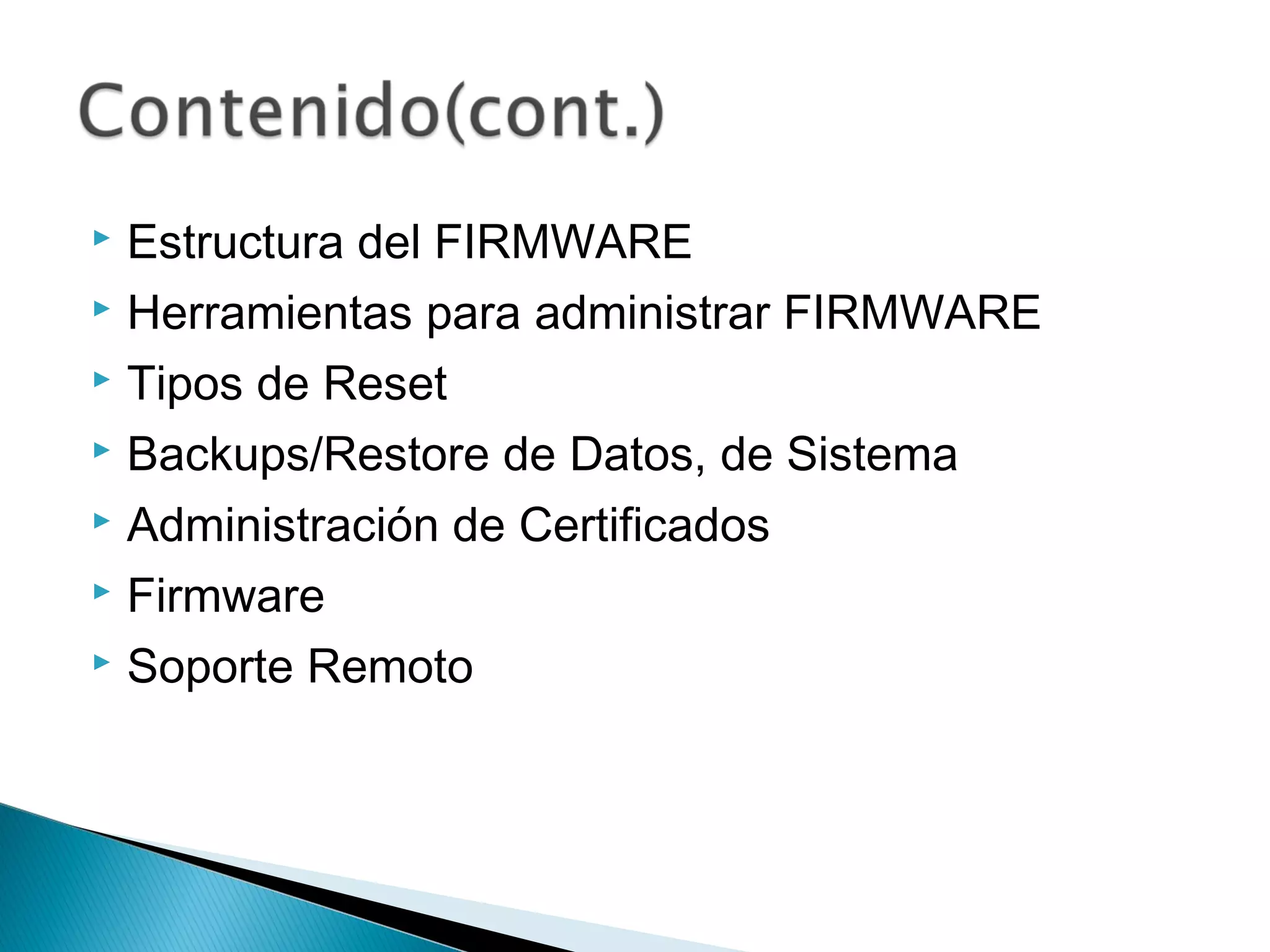 Estructura del FIRMWARE
 Herramientas para administrar FIRMWARE
 Tipos de Reset
 Backups/Restore de Datos, de Sistema
 Administración de Certificados
 Firmware
 Soporte Remoto
 