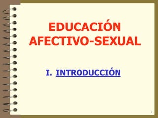 EDUCACIÓN
AFECTIVO-SEXUAL
I. INTRODUCCIÓN
1
 