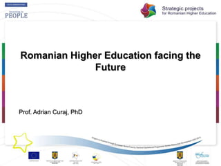 Romanian Higher Education facing the Future Prof. Adrian Curaj, PhD 