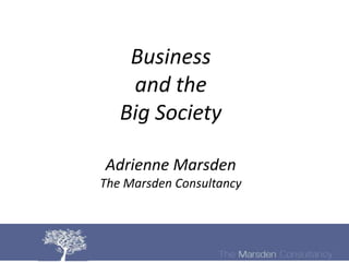 Business
    and the
   Big Society

Adrienne Marsden
The Marsden Consultancy
 
