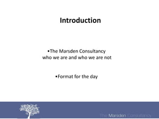 Introduction


 •The Marsden Consultancy
who we are and who we are not


     •Format for the day
 