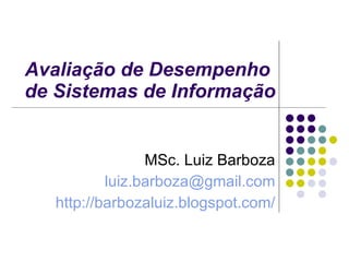 Avaliação de Desempenho  de Sistemas de Informação MSc. Luiz Barboza [email_address] http://barbozaluiz.blogspot.com/ 