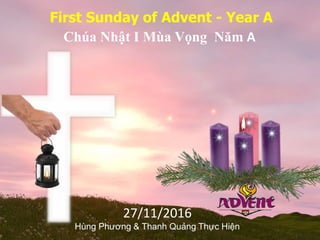 First Sunday of Advent - Year A
Chúa Nhật I Mùa Vọng Năm A
27/11/2016
Hùng Phương & Thanh Quảng Thực Hiện
 