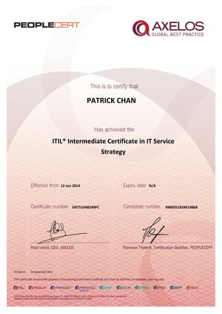 PATRICK CHAN
ITIL® Intermediate Certificate in IT Service
Strategy
12 Jun 2014
GR751048240PC
Printed on 26 September 2016
N/A
9980051859619868
 