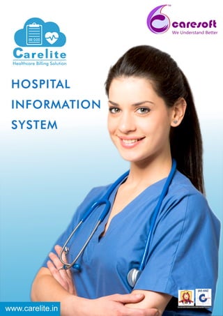 TM
We Understand Better
Healthcare Billing Solution
www.carelite.in
HOSPITAL
INFORMATION
SYSTEM
An ISO 9001:2008 & 27001:2005 Certiﬁed Company
 