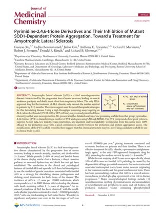r XXXX American Chemical Society A dx.doi.org/10.1021/jm101549k |J. Med. Chem. XXXX, XXX, 000–000
ARTICLE
pubs.acs.org/jmc
Pyrimidine-2,4,6-trione Derivatives and Their Inhibition of Mutant
SOD1-Dependent Protein Aggregation. Toward a Treatment for
Amyotrophic Lateral Sclerosis
Guoyao Xia,†,#
Radhia Benmohamed,‡
Jinho Kim,§
Anthony C. Arvanites,‡,4
Richard I. Morimoto,||
Robert J. Ferrante,§
Donald R. Kirsch,‡
and Richard B. Silverman*,†,^
†
Department of Chemistry, Northwestern University, Evanston, Illinois 60208-3113, United States
‡
Cambria Pharmaceuticals, Cambridge, Massachusetts 02142, United States
§
Geriatric Research Education and Clinical Center, Bedford Veterans Administration Medical Center, Bedford, Massachusetts 01730,
United States, and Department of Neurology, Laboratory Medicine and Pathology, and Psychiatry, Boston University School of
Medicine, Boston, Massachusetts 02118, United States
)
Department of Molecular Biosciences, Rice Institute for Biomedical Research, Northwestern University, Evanston, Illinois 60208-3500,
United States
^
Department of Molecular Biosciences, Chemistry of Life Processes Institute, Center for Molecular Innovation and Drug Discovery,
Northwestern University, Evanston, Illinois 60208-3113, United States
bS Supporting Information
’ INTRODUCTION
Amyotrophic lateral sclerosis (ALS) is a fatal neurodegenera-
tive disease characterized by the progressive loss of motor
neurons, leading to muscle atrophy, paralysis, and death within
3-5 years.1
While sporadic (∼90% of cases) and familial forms
of the disease display similar clinical features, a direct causative
pathway to neuronal dysfunction and death has not yet been
established. The similarities in the clinical and pathological
features of familial ALS and sporadic ALS have led investigators
to use the models of genetic mutations associated with familial
ALS as a strategy for elucidating disease pathogenesis and
deﬁning novel treatments for both forms of the disease. The
incidence of ALS is ∼2 cases per 100000 individuals, which
corresponds to a 1 in 2000 lifetime risk to develop the disease,
with death occurring within 2-5 years of diagnosis.2
An in-
creased prevalence of ALS has been observed,3
with the world-
wide aﬀected population estimated to reach ∼108000 patients by
2012,4
with one-third residing in the United States.5
Disability is
signiﬁcant, and patient care costs in the late stages of ALS can
exceed $200000 per year,6
placing immense emotional and
economic burdens on patients and their families. There is no
eﬀective treatment for ALS; riluzole, a presumptive antiglutama-
tergic agent,7
is the only FDA-approved therapeutic drug for
ALS, extending the median survival by only 2-3 months.8,9
While the vast majority of ALS cases occur sporadically, about
10% of ALS cases are familial. ALS pathology is caused by the
degeneration of large pyramidal neurons in the motor cortex and
associated corticospinal tracts, lower motor neurons originating
in the brainstem nuclei, and the spinal cord anterior horn. There
has been accumulating evidence that ALS is a noncell-autono-
mous disease in which glia play a prominent active role in disease
progression.10
Major neuropathological ﬁndings include (1)
neuroﬁlamentous swelling of proximal axons and accumulation
of neuroﬁlament and peripherin in axons and cell bodies; (2)
perikaryal inclusion bodies containing phosphorylated
Received: December 4, 2010
ABSTRACT: Amyotrophic lateral sclerosis (ALS) is a fatal neurodegenerative
disease characterized by the progressive loss of motor neurons, leading to muscle
weakness, paralysis, and death, most often from respiratory failure. The only FDA-
approved drug for the treatment of ALS, riluzole, only extends the median survival
in patients by 2-3 months. There is an urgent need for novel therapeutic strategies
for this devastating disease. Using a high-throughput screening assay targeting an
ALS cultured cell model (PC12-G93A-YFP cell line), we previously identiﬁed three
chemotypes that were neuroprotective. We present a further detailed analysis of one promising scaﬀold from that group, pyrimidine-
2,4,6-triones (PYTs), characterizing a number of PYT analogues using SAR and ADME. The PYT compounds show good potency,
superior ADME data, low toxicity, brain penetration, and excellent oral bioavailability. Compounds from this series show 100%
eﬃcacy in the protection assay with a good correlation in activity between the protection and protein aggregation assays. The
modiﬁcations of the PYT scaﬀold presented here suggest that this chemical structure may be a novel drug candidate scaﬀold for use
in clinical trials in ALS.
J Med Chem. 2011 Apr 14;54(7):2409-21. doi: 10.1021/jm101549k. Epub 2011 Mar 4
 