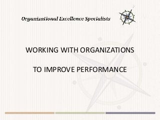 WORKING WITH ORGANIZATIONS
TO IMPROVE PERFORMANCE
 