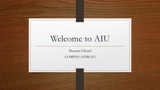Welcome to AIU
Durante Gilyard
COMP101-1503B-315
 