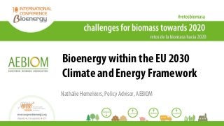 Bioenergy within the EU 2030
Climate and Energy Framework
Nathalie Hemeleers, Policy Advisor, AEBIOM
 