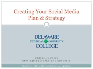 Creating Your Social Media
Plan & Strategy
@LisaL.Flowers
Strategist | Marketer | Advocate
@LisaLFlowers ~ LFlowers@FlowersMediaMatters.com ~ April 18 2015
 