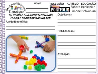 O LÚDICO E SUA IMPORTÂNCIA NOS
JOGOS E BRINCADEIRAS NO AEE.
Objetivo (s):
_________________________
_________________________
_________________________
Habilidade (s):
_________________________
_________________________
_________________________
_________________________
_________________________
Avaliação:
_________________________
_________________________
_________________________
_________________________
_________________________
Unidade temática:
________________________________
________________________________
________________________________
 