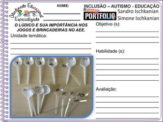 O LÚDICO E SUA IMPORTÂNCIA NOS
JOGOS E BRINCADEIRAS NO AEE.
Objetivo (s):
_________________________
_________________________
_________________________
Habilidade (s):
_________________________
_________________________
_________________________
_________________________
_________________________
Avaliação:
_________________________
_________________________
_________________________
_________________________
_________________________
Unidade temática:
________________________________
________________________________
________________________________
 