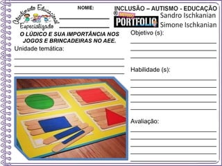 O LÚDICO E SUA IMPORTÂNCIA NOS
JOGOS E BRINCADEIRAS NO AEE.
Objetivo (s):
_________________________
_________________________
_________________________
Habilidade (s):
_________________________
_________________________
_________________________
_________________________
_________________________
Avaliação:
_________________________
_________________________
_________________________
_________________________
_________________________
Unidade temática:
________________________________
________________________________
________________________________
 