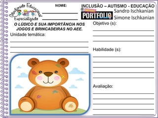 O LÚDICO E SUA IMPORTÂNCIA NOS
JOGOS E BRINCADEIRAS NO AEE.
Objetivo (s):
_________________________
_________________________
_________________________
Habilidade (s):
_________________________
_________________________
_________________________
_________________________
_________________________
Avaliação:
_________________________
_________________________
_________________________
_________________________
_________________________
Unidade temática:
________________________________
________________________________
________________________________
 