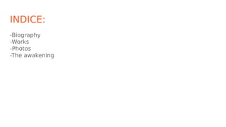 INDICE:
-Biography
-Works
-Photos
-The awakening
 