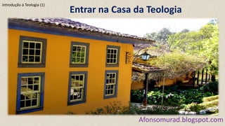 Entrar na Casa da Teologia
Afonsomurad.blogspot.com
Introdução à Teologia (1)
 