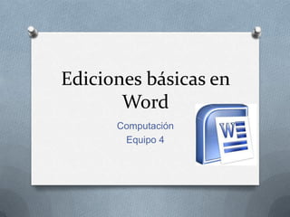 Ediciones básicas en
       Word
      Computación
       Equipo 4
 