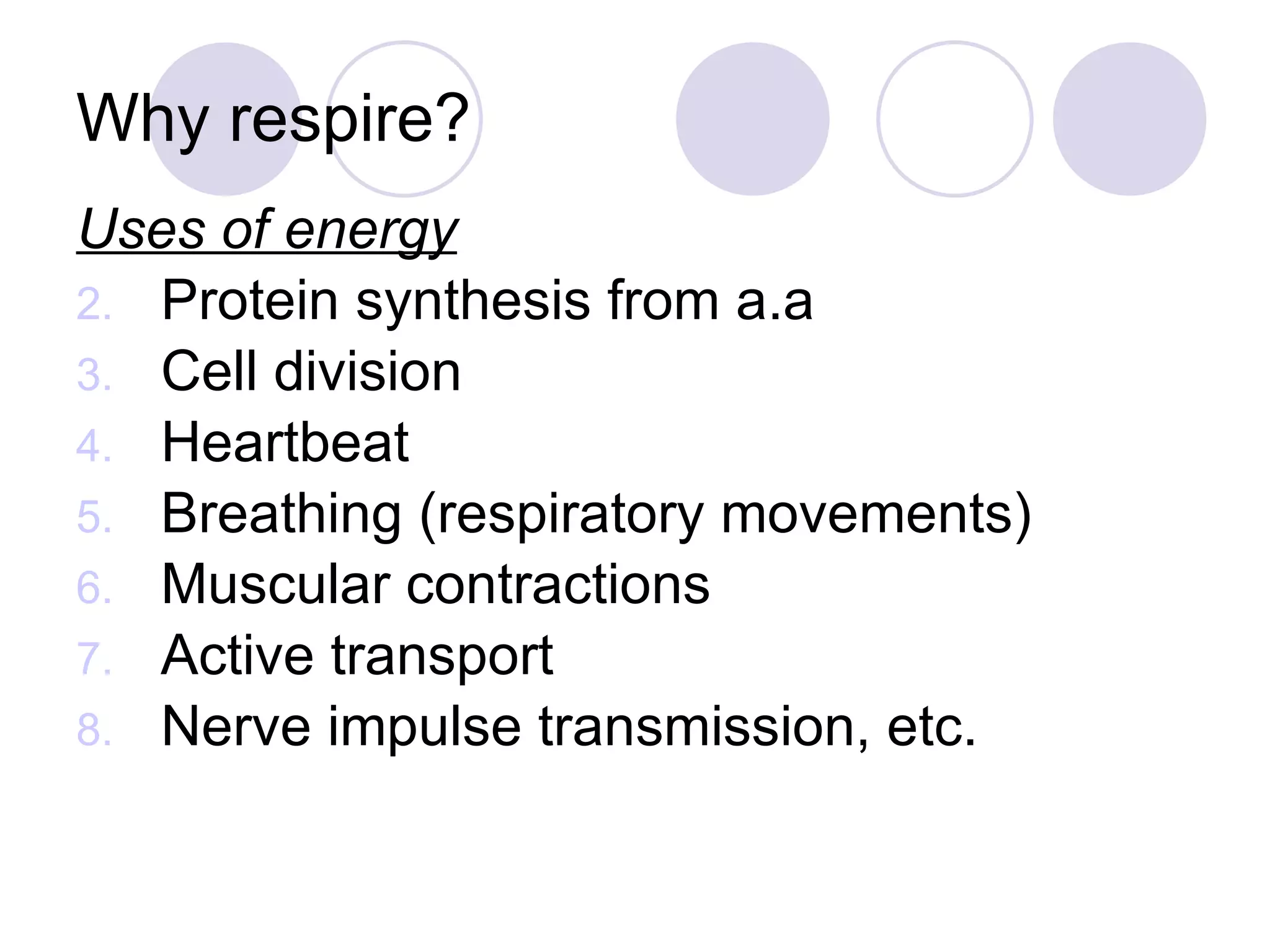 Why respire? Uses of energy Protein synthesis from a.a Cell division Heartbeat Breathing (respiratory movements) Muscular contractions Active transport Nerve impulse transmission, etc. 