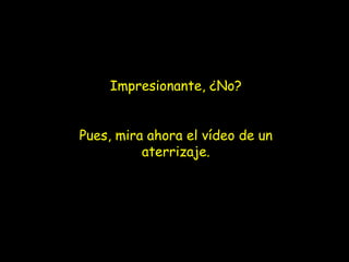 Impresionante, ¿No? Pues, mira ahora el vídeo de un aterrizaje. 