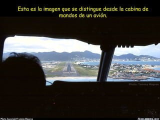 Esta es la imagen que se distingue desde la cabina de
mandos de un avión.
 