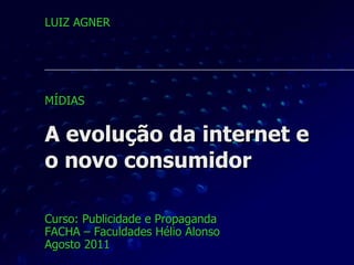 A evolução da internet e  o novo consumidor Curso: Publicidade e Propaganda FACHA – Faculdades Hélio Alonso Agosto 2011 LUIZ AGNER MÍDIAS  