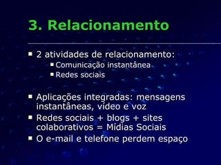 3. Relacionamento <ul><li>2 atividades de relacionamento: </li></ul><ul><ul><ul><li>Comunicação instantânea </li></ul></ul...