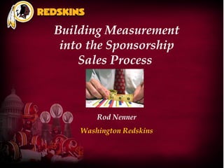 Building Measurement
into the Sponsorship
Sales Process
Rod Nenner
Washington Redskins
 