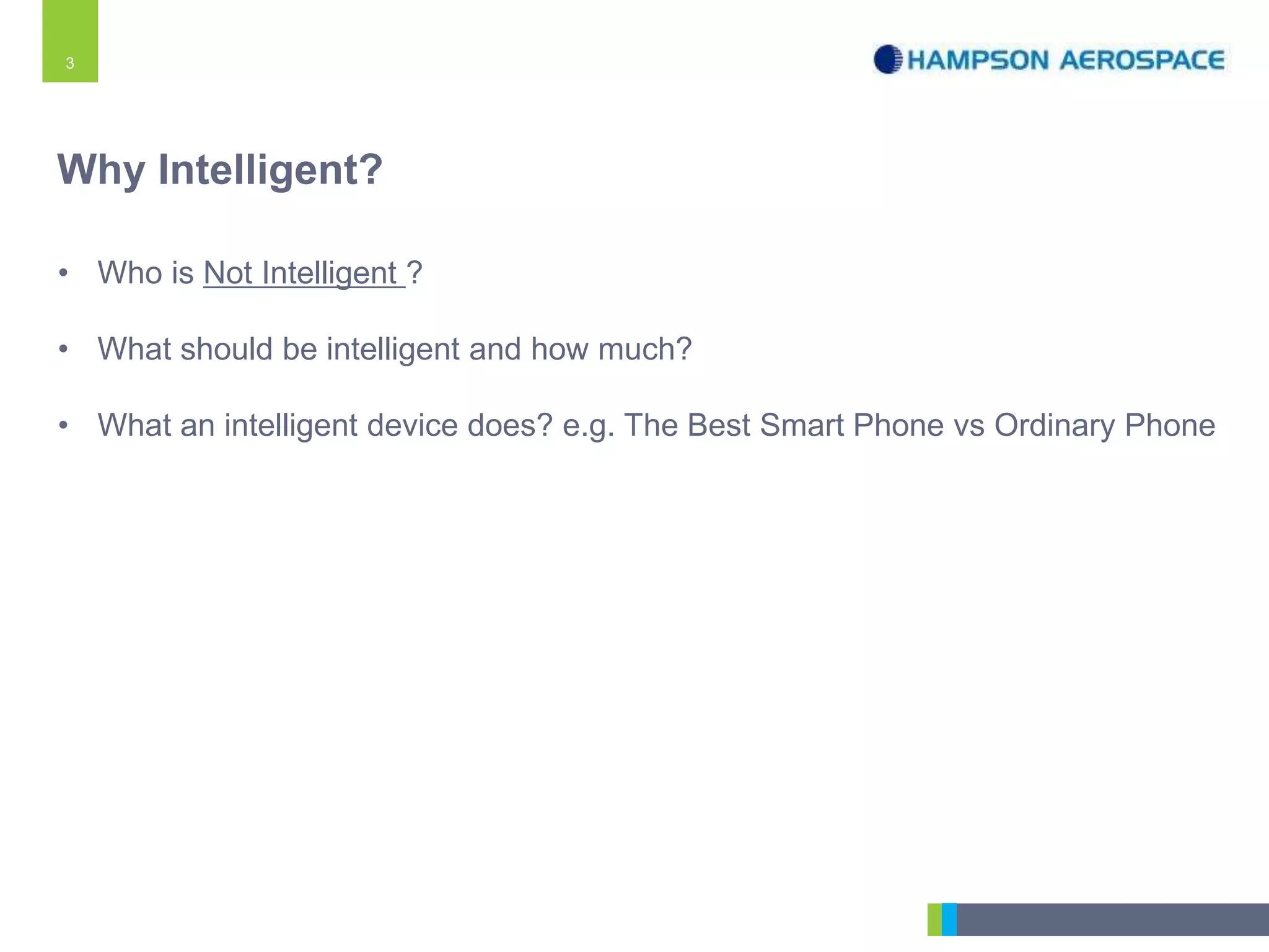 3
• Who is Not Intelligent ?
• What should be intelligent and how much?
• What an intelligent device does? e.g. The Best Smart Phone vs Ordinary Phone
Why Intelligent?
 