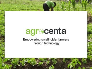Empowering smallholder farmers
through technology
 