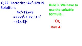 Q 22. Factorize: 4x2-12x+9
Solution:
4x2-12x+9
= (2x)2-2.2x.3+32
= (2x-3)2
Rule 3. We have to
use the suitable
formula.
Rule 4.
Or,