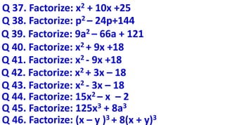 Q 37. Factorize: x2 + 10x +25
Q 38. Factorize: p2 – 24p+144
Q 39. Factorize: 9a2 – 66a + 121
Q 40. Factorize: x2 + 9x +18
Q 41. Factorize: x2 - 9x +18
Q 42. Factorize: x2 + 3x – 18
Q 43. Factorize: x2 - 3x – 18
Q 44. Factorize: 15x2 – x – 2
Q 45. Factorize: 125x3 + 8a3
Q 46. Factorize: (x – y )3 + 8(x + y)3