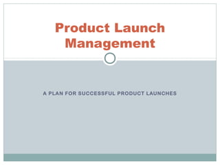 A PLAN FOR SUCCESSFUL PRODUCT LAUNCHES
Product Launch
Management
 