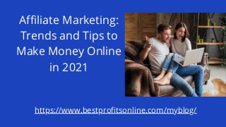Affiliate Marketing:
Trends and Tips to
Make Money Online
in 2021
https://www.bestprofitsonline.com/myblog/
 