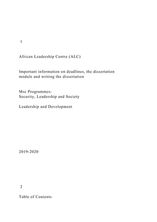 1
African Leadership Centre (ALC)
Important information on deadlines, the dissertation
module and writing the dissertation
Msc Programmes:
Security, Leadership and Society
Leadership and Development
2019-2020
2
Table of Contents
 