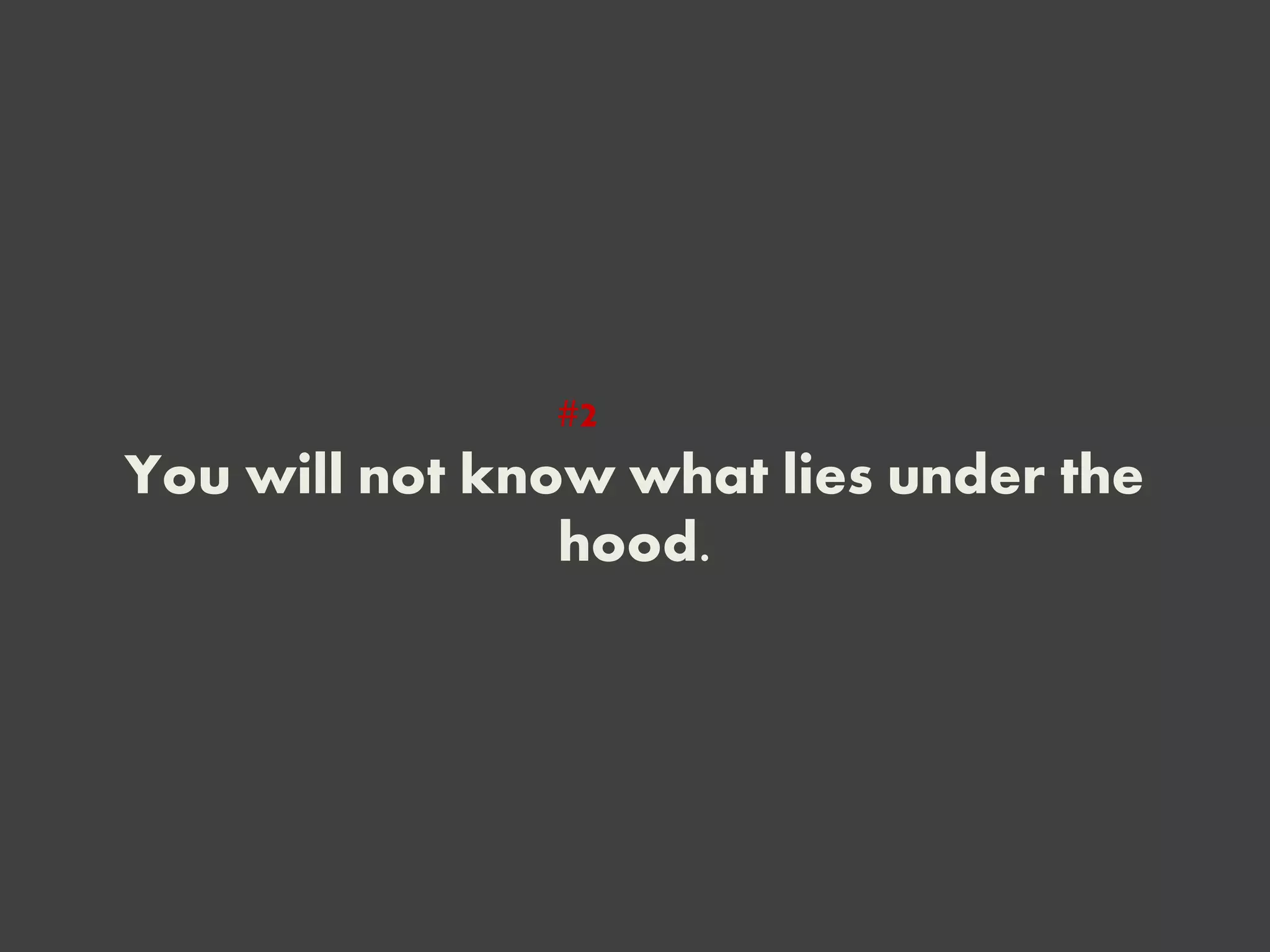 You will not know what lies under the
hood.
#2
 