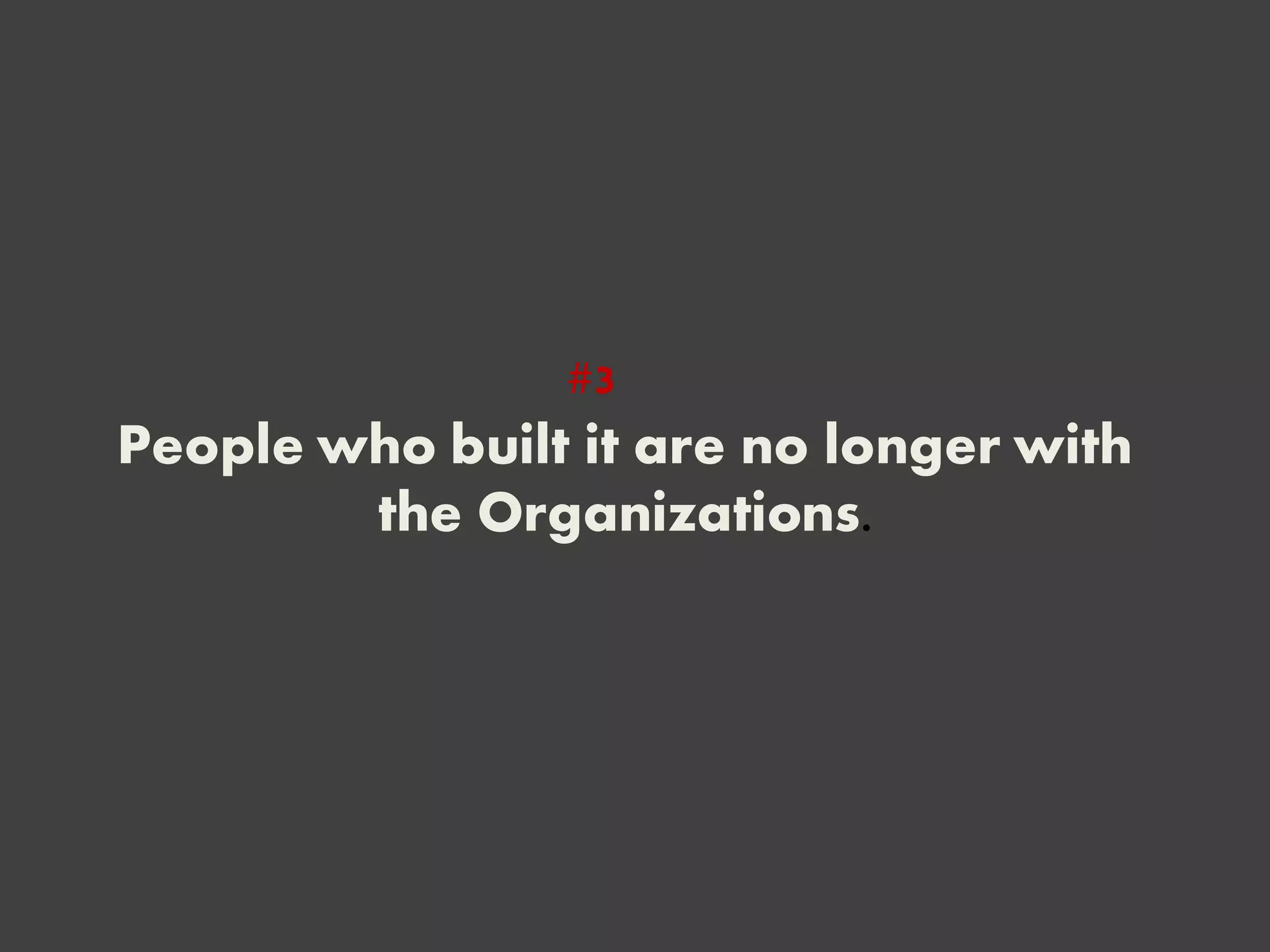 People who built it are no longer with
the Organizations.
#3
 
