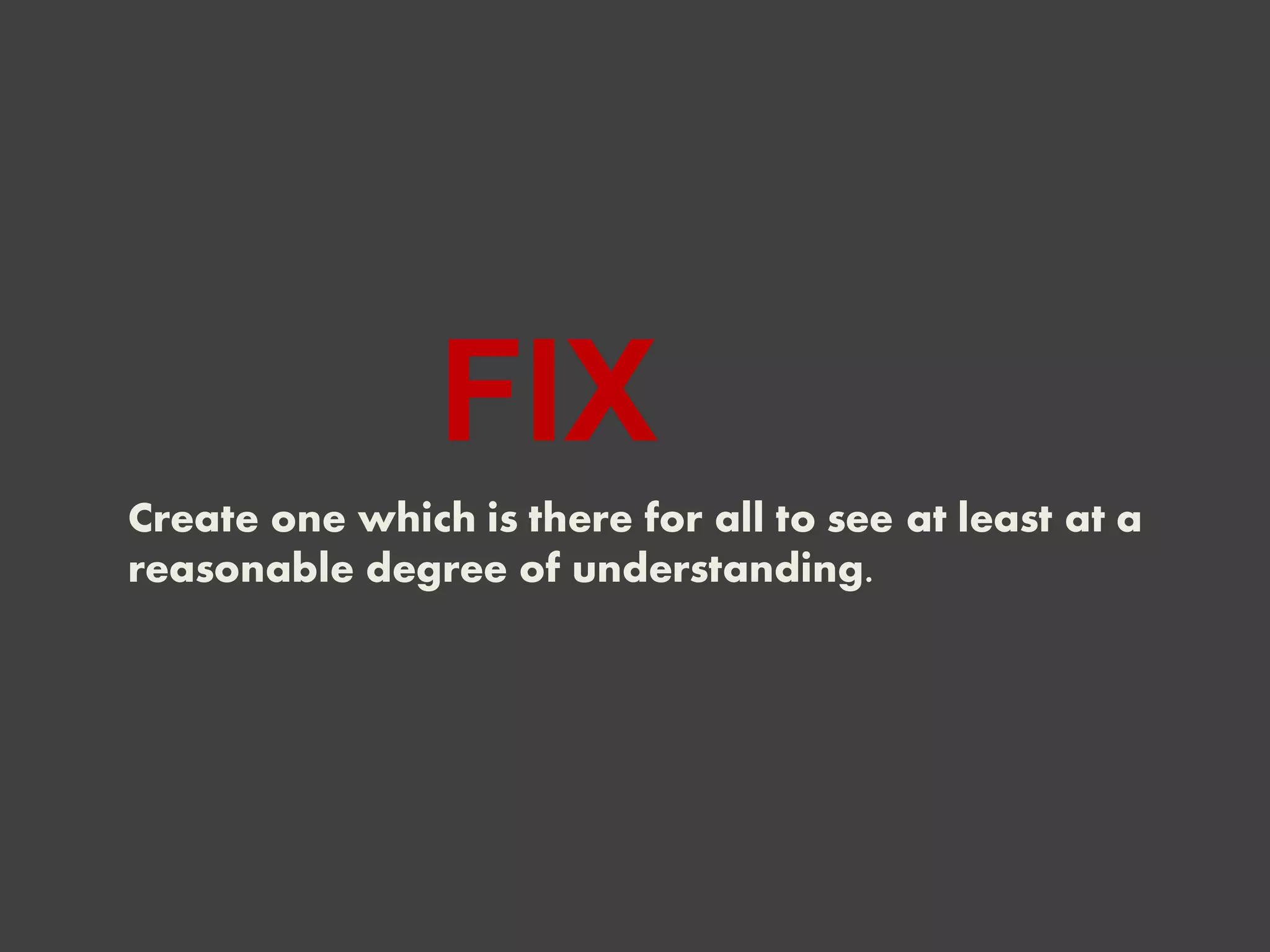 FIX
Create one which is there for all to see at least at a
reasonable degree of understanding.
 