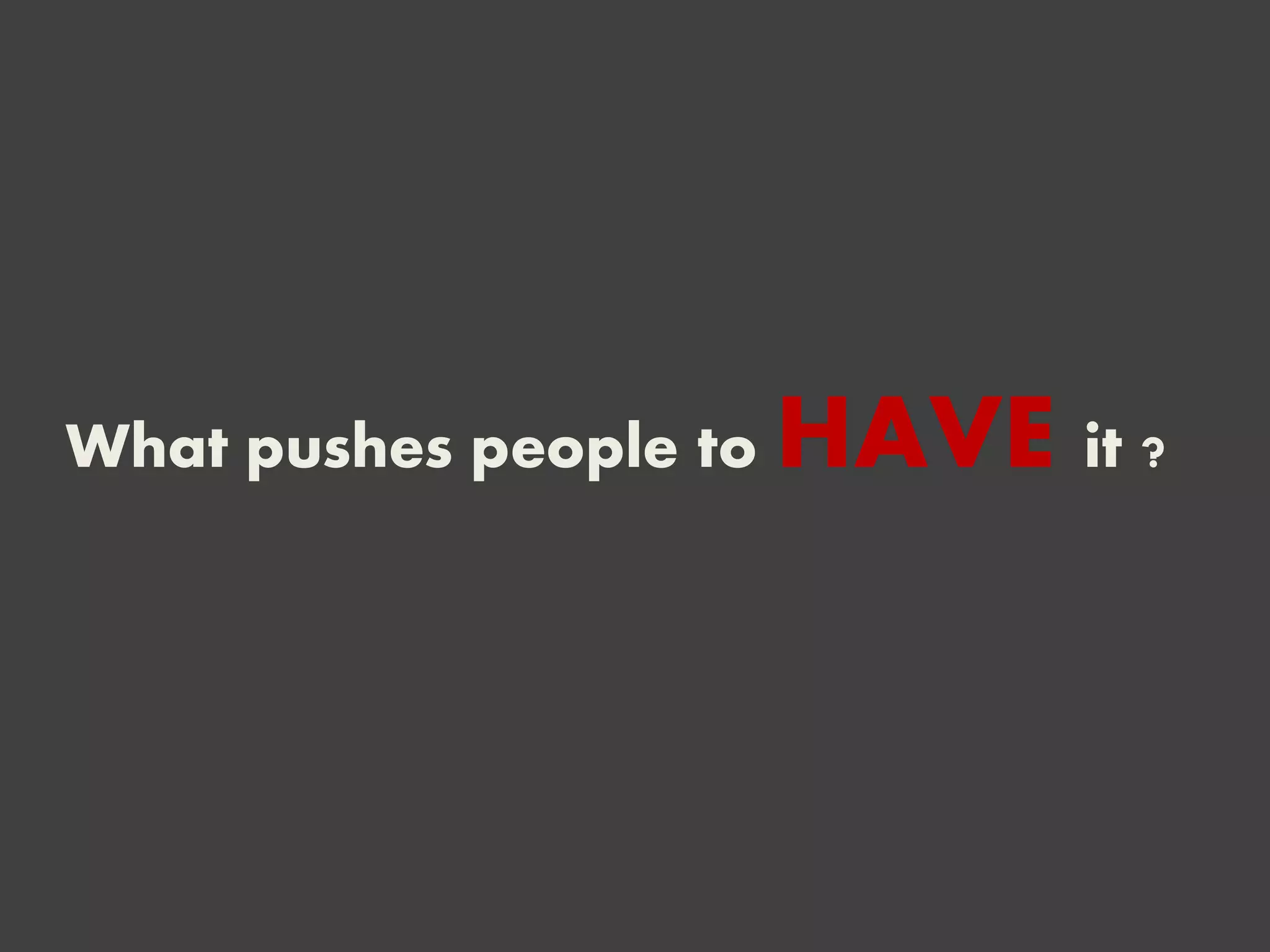 What pushes people to HAVE it ?
 